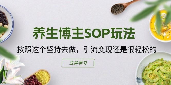 养生博主SOP玩法，按照这个坚持去做，引流变现还是很轻松的-云库资源