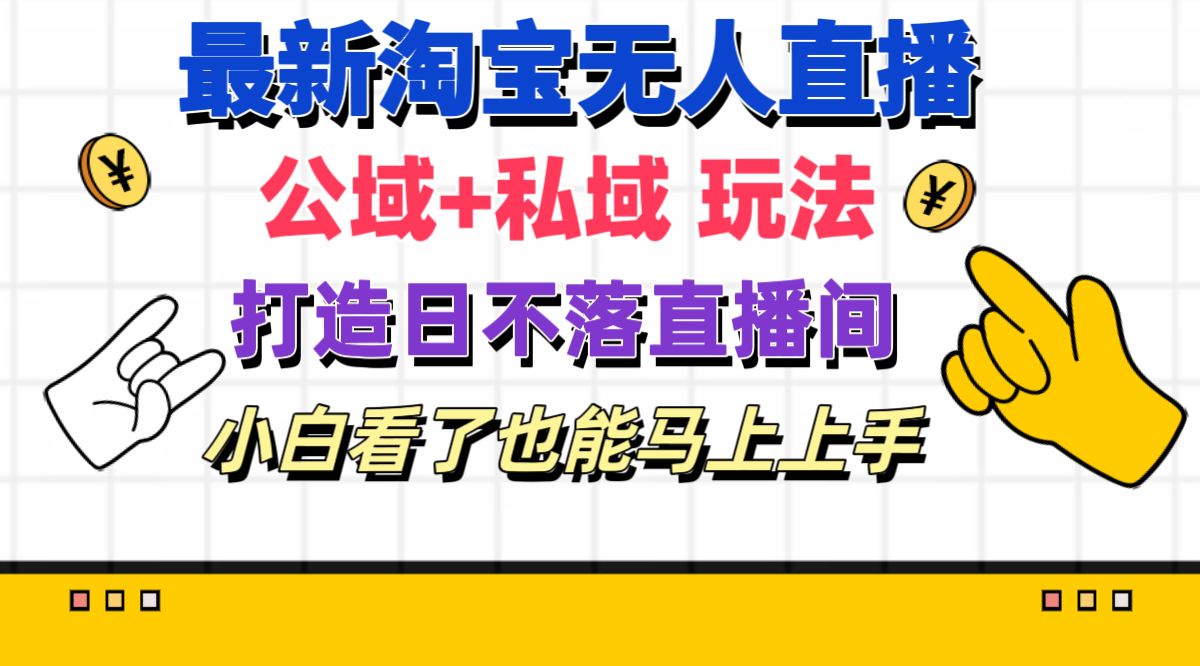 （11586期）最新淘宝无人直播 公域+私域玩法打造真正的日不落直播间 小白看了也能…-云库资源