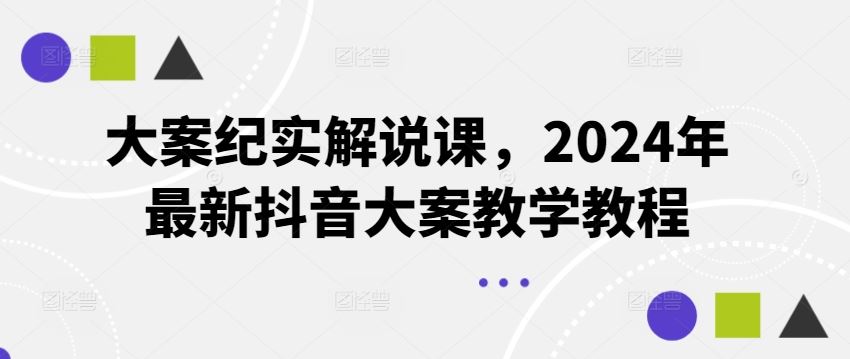 大案纪实解说课，2024年最新抖音大案教学教程-云库资源