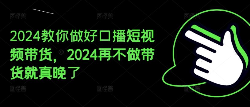 2024教你做好口播短视频带货，2024再不做带货就真晚了-云库资源