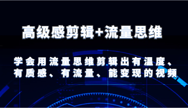高级感剪辑+流量思维 学会用流量思维剪辑出有温度、有质感、有流量、能变现的视频-云库资源
