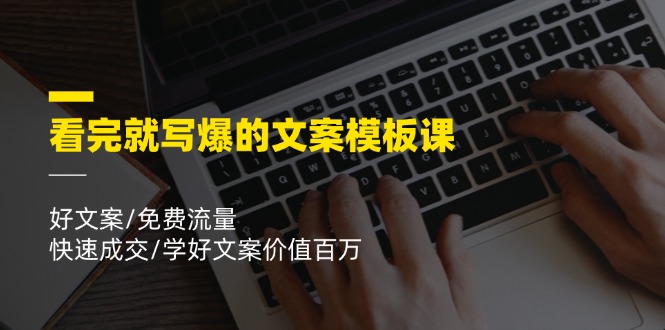 看完就写爆的文案模板课，好文案/免费流量/快速成交/学好文案价值百万-云库资源