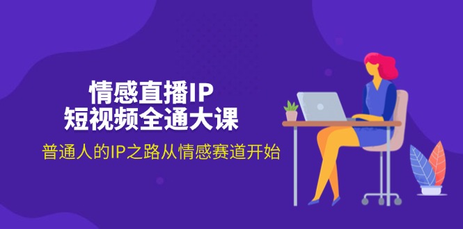 （11590期）情感直播IP短视频全通大课，普通人的IP之路从情感赛道开始（18节）-云库资源