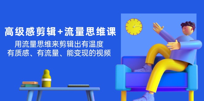 （11589期）高级感 剪辑+流量思维：用流量思维剪辑出有温度/有质感/有流量/能变现视频-云库资源