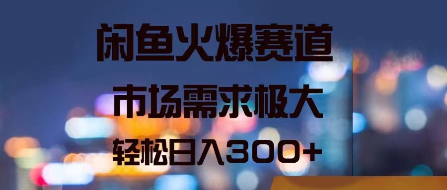 （11592期）闲鱼火爆赛道，市场需求极大，轻松日入300+-云库资源