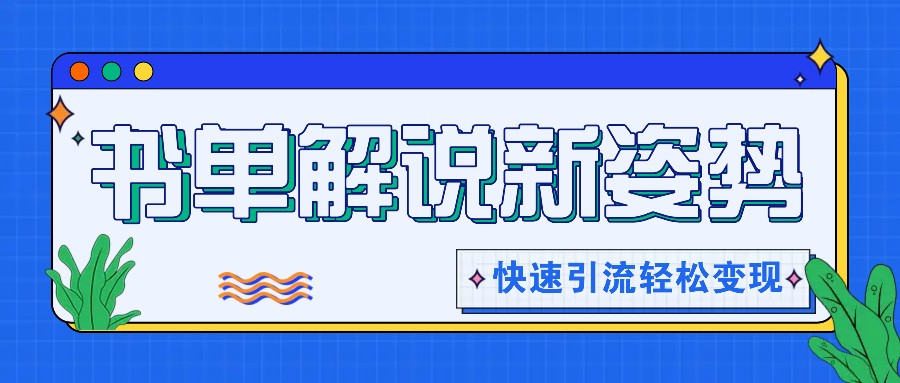 书单解说玩法快速引流，解锁阅读新姿势，原创视频轻松变现！-云库资源