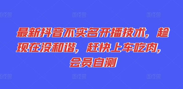 最新抖音不实名开播技术，趁现在没和谐，赶快上车吃肉，会员自测-云库资源