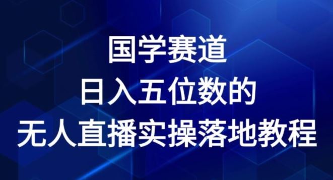 国学赛道-2024年日入五位数无人直播实操落地教程【揭秘】-云库资源