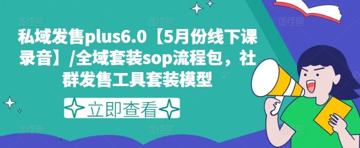 私域发售plus6.0【5月份线下课录音】/全域套装sop流程包，社群发售工具套装模型-云库资源