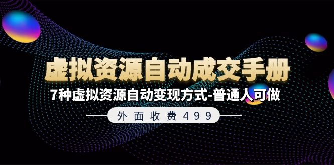 外面收费499《虚拟资源自动成交手册》普通人可做的7种虚拟资源自动变现方式-云库资源