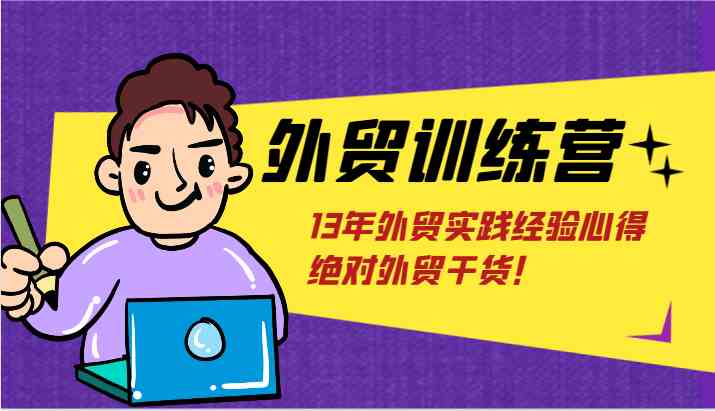 外贸训练营-浅到深，学得超快，拆解外贸的底层逻辑，打破你对外贸的固有认知！-云库资源