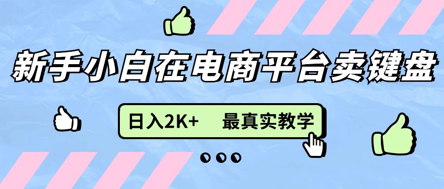 （11610期）新手小白在电商平台卖键盘，日入2K+最真实教学-云库资源