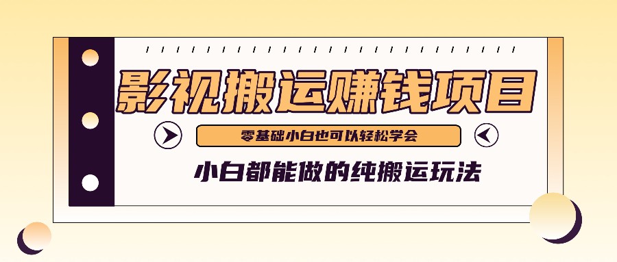 手把手教你操作影视搬运项目，小白都能做零基础也能赚钱-云库资源
