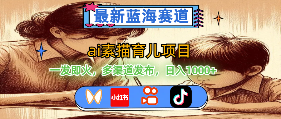 （11618期）最新蓝海赛道，ai素描育儿项目，一发即火，多渠道发布，日入1000+-云库资源