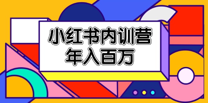（11621期）小红书内训营，底层逻辑/定位赛道/账号包装/内容策划/爆款创作/年入百万-云库资源
