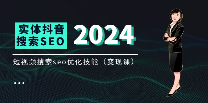 （11635期）实体 抖音搜索（抖音SEO）变现课，短视频搜索seo优化技能（8节视频课）-云库资源