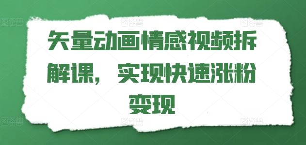 矢量动画情感视频拆解课，实现快速涨粉变现-云库资源