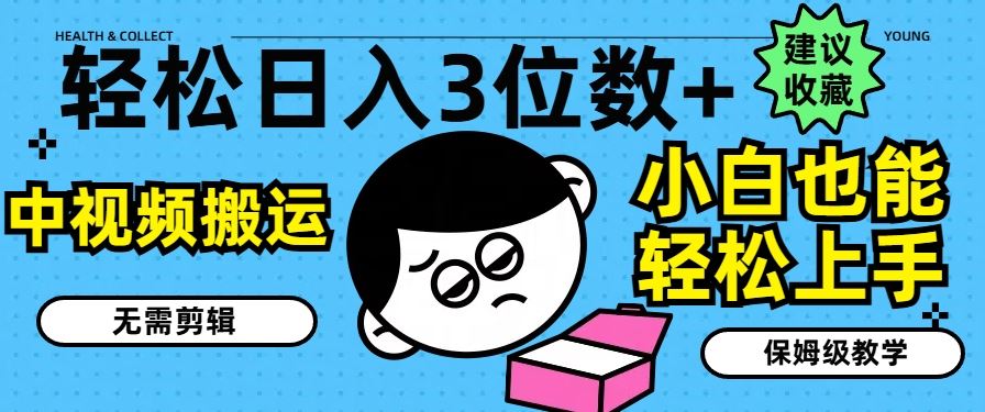 轻松日入3位数+，中视频搬运，无需剪辑，小白也能轻松上手，保姆级教学【揭秘】-云库资源