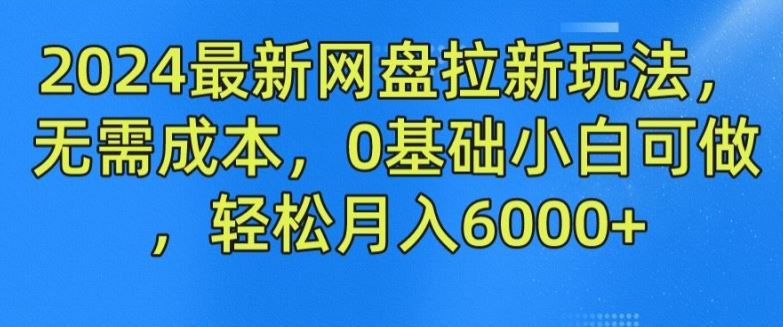 2024最新网盘拉新玩法，无需成本，0基础小白可做，轻松月入6000+【揭秘】-云库资源