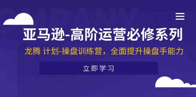亚马逊高阶运营必修系列，龙腾计划-操盘训练营，全面提升操盘手能力-云库资源