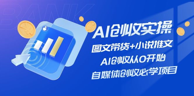 AI创收实操—图文带货+小说推文，AI创收从0开始，自媒体创收必学项目-云库资源