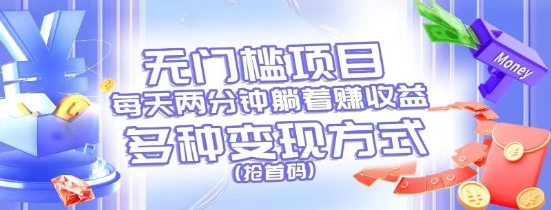 无门槛项目，每天花两分钟躺着收益，多种收益方式（抢首码）-云库资源