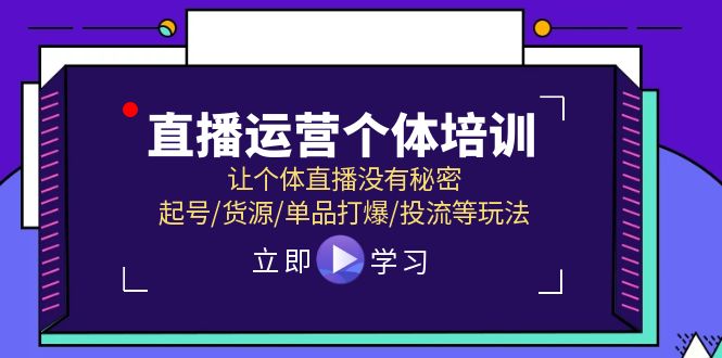 直播运营个体培训，让个体直播没有秘密，起号/货源/单品打爆/投流等玩法-云库资源