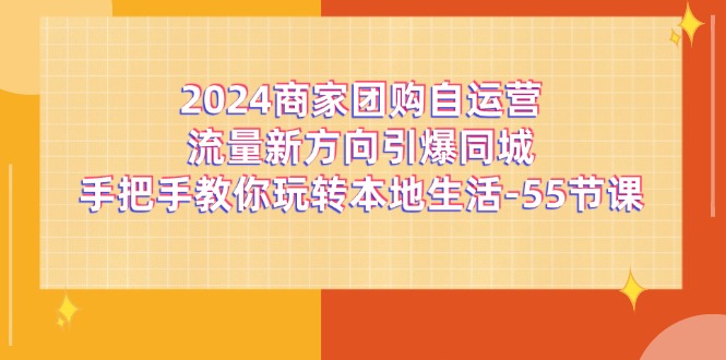 2024商家团购自运营流量新方向引爆同城，手把手教你玩转本地生活（67节完整版）-云库资源