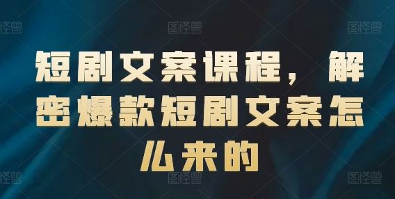 短剧文案课程，解密爆款短剧文案怎么来的-云库资源
