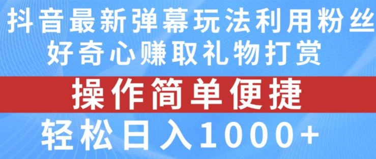 抖音弹幕最新玩法，利用粉丝好奇心赚取礼物打赏，轻松日入1000+-云库资源
