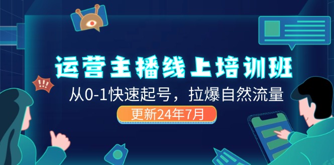 （11672期）2024运营 主播线上培训班，从0-1快速起号，拉爆自然流量 (更新24年7月)-云库资源