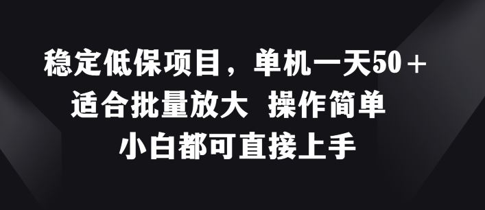 稳定低保项目，单机一天50+适合批量放大 操作简单 小白都可直接上手【揭秘】-云库资源