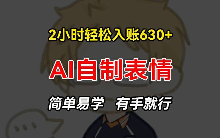 2小时轻松入账630+赚钱项目，手把手教你做AI自制表情，简单易学有手就行【揭秘】-云库资源