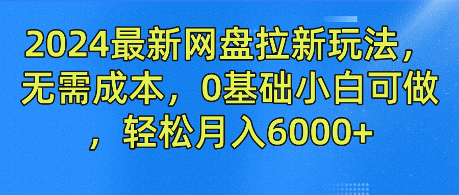 2024最新网盘拉新玩法，无需成本，0基础小白可做，轻松月入6000+-云库资源