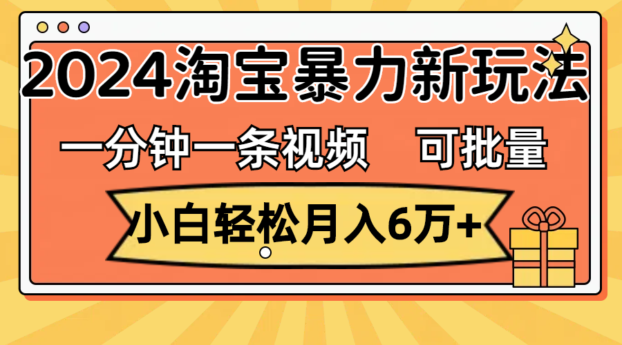 （11699期）一分钟一条视频，小白轻松月入6万+，2024淘宝暴力新玩法，可批量放大收益-云库资源