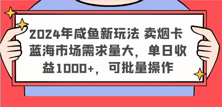 2024年咸鱼新玩法 卖烟卡 蓝海市场需求量大，单日收益1000+，可批量操作-云库资源
