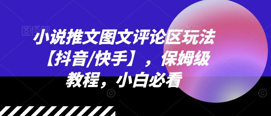 小说推文图文评论区玩法【抖音/快手】，保姆级教程，小白必看-云库资源
