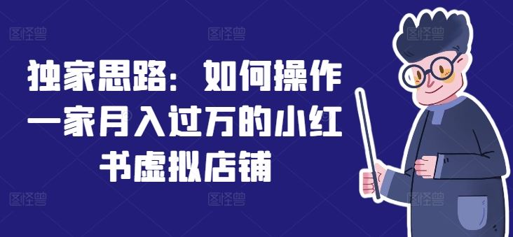 独家思路：如何操作一家月入过万的小红书虚拟店铺-云库资源