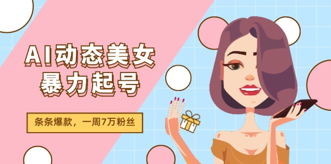 AI动态美女暴力起号2.0，新赛道原创作品，条条爆款，一周7万粉丝-云库资源