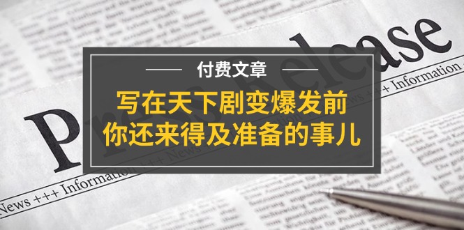 （11702期）某付费文章《写在天下剧变爆发前，你还来得及准备的事儿》-云库资源