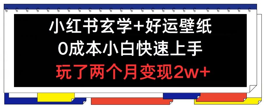 小红书玄学+好运壁纸玩法，0成本小白快速上手，玩了两个月变现2w+ 【揭秘】-云库资源