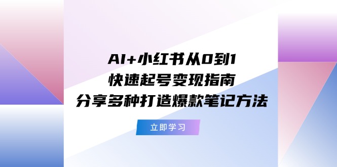 AI+小红书从0到1快速起号变现指南：分享多种打造爆款笔记方法-云库资源