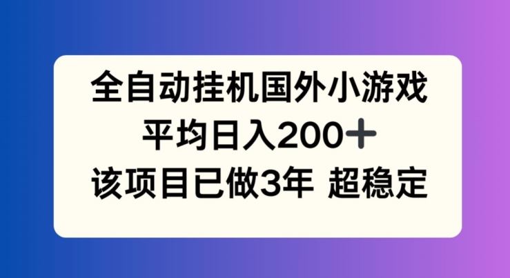 全自动挂机国外小游戏，平均日入200+，此项目已经做了3年 稳定持久【揭秘】-云库资源