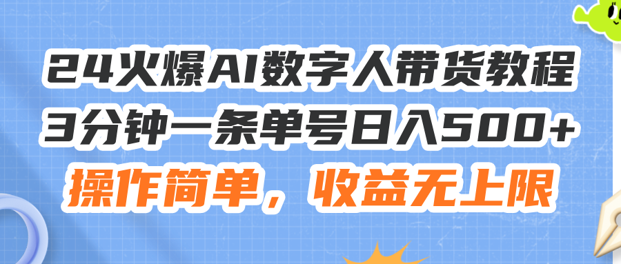 （11737期）24火爆AI数字人带货教程，3分钟一条单号日入500+，操作简单，收益无上限-云库资源