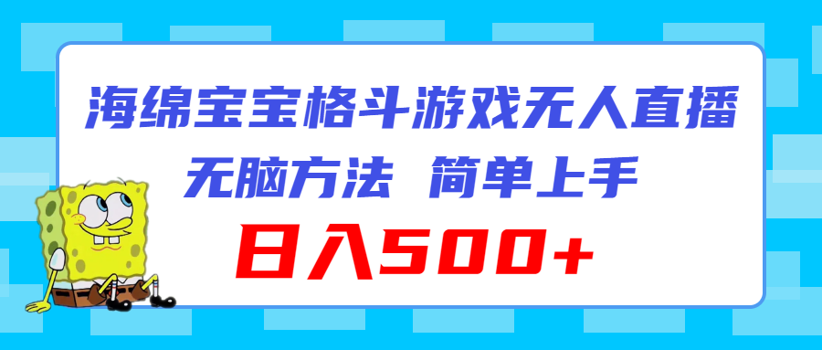 （11739期）海绵宝宝格斗对战无人直播，无脑玩法，简单上手，日入500+-云库资源
