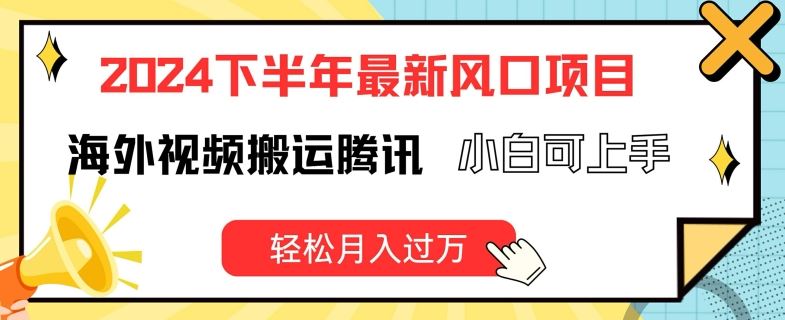 2024下半年最新风口项自，海外视频搬运腾讯，小白可上手，轻松月入过万【揭秘】-云库资源