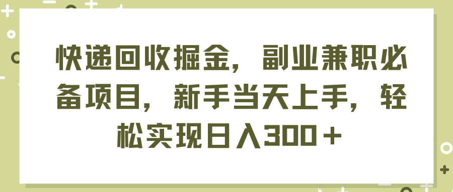 （11747期）快递回收掘金，副业兼职必备项目，新手当天上手，轻松实现日入300＋-云库资源