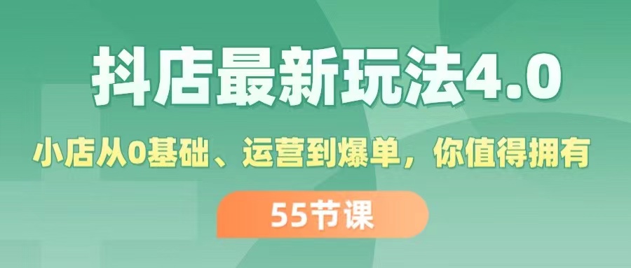 （11748期）抖店最新玩法4.0，小店从0基础、运营到爆单，你值得拥有（55节）-云库资源
