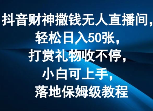 抖音财神撒钱无人直播间轻松日入50张，打赏礼物收不停，小白可上手，落地保姆级教程【揭秘】-云库资源
