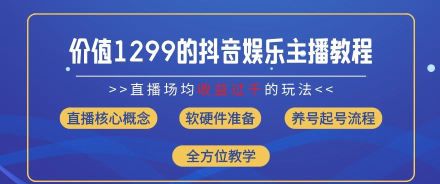 价值1299的抖音娱乐主播场均直播收入过千打法教学(8月最新)【揭秘】-云库资源